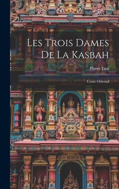Les Trois Dames De La Kasbah: Conte Oriental - Pierre Loti