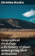 Cover-Bild zum Titel 'Geographical etymology: a dictionary of place-names giving their derivations' von 'Christina Blackie'