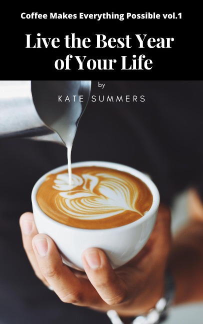 Live the Best Year of Your Life (Coffee Makes Everything Possible, #1) - Kate Summers