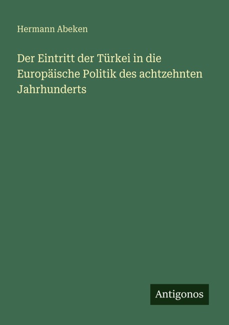 Der Eintritt der Türkei in die Europäische Politik des achtzehnten Jahrhunderts - Hermann Abeken