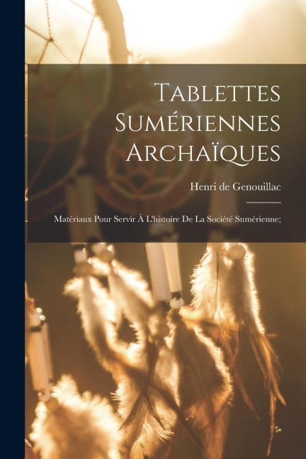 Tablettes sumériennes archaïques; matériaux pour servir à l'histoire de la société sumérienne; - 