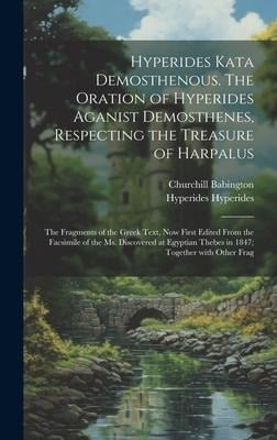 Hyperides kata Demosthenous. The oration of Hyperides aganist Demosthenes, respecting the treasure of Harpalus; the fragments of the Greek text, now f - Churchill Babington, Hyperides Hyperides