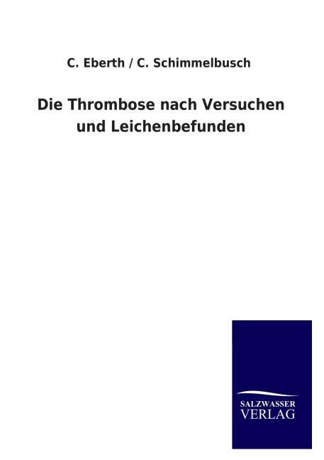 Die Thrombose nach Versuchen und Leichenbefunden - C. Eberth, C. Schimmelbusch