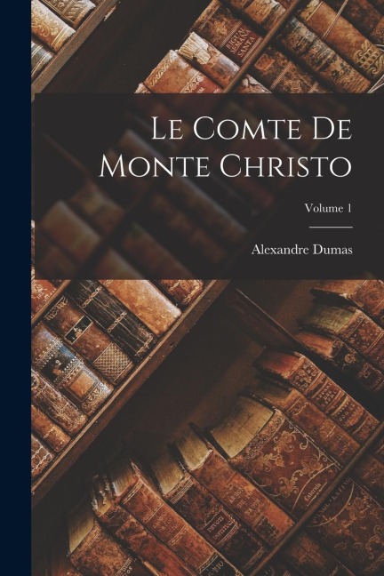 Le Comte De Monte Christo; Volume 1 - Alexandre Dumas