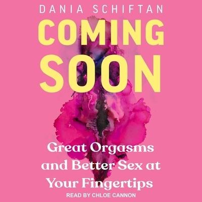 Coming Soon: Great Orgasms and Better Sex at Your Fingertips - Dania Schiftan, Diana Schiftan