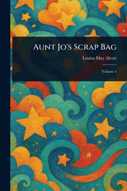 Aunt Jo's Scrap Bag - Louisa May Alcott