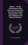Report ... On the Continuance of the Poor Law Commission, and On Some Further Amendments of the Laws Relating to the Relief of the Poor - Poor Law Commissioners