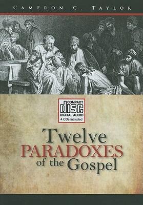 Twelve Paradoxes of the Gospel - Cameron C. Taylor