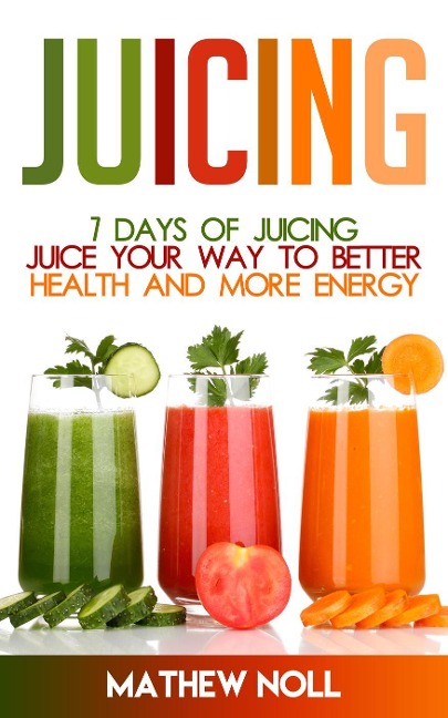 Juicing: 7 Days of Juicing - Mathew Noll