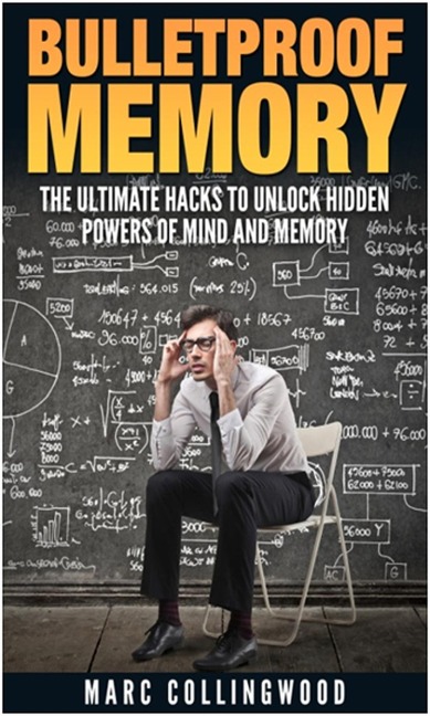 Bulletproof Memory  The Ultimate Hacks to Unlock Hidden Powers of Mind and Memory - Marc Collingwood