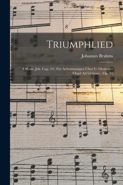 Triumphlied: (Offenb. Joh. Cap. 19.) Für Achtstimmigen Chor U. Orchester (Orgel Ad Libitum): Op. 55 - Johannes Brahms