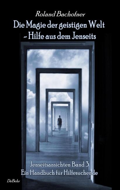 Die Magie der geistigen Welt - Hilfe aus dem Jenseits - Jenseitsansichten 3 - Handbuch für Hilfesuchende - Roland Bachofner