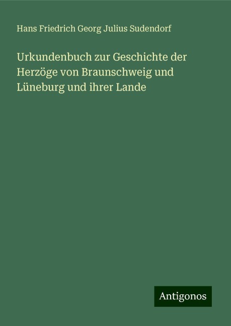 Urkundenbuch zur Geschichte der Herzöge von Braunschweig und Lüneburg und ihrer Lande - Hans Friedrich Georg Julius Sudendorf