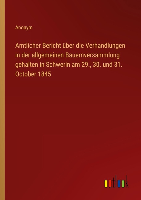Amtlicher Bericht über die Verhandlungen in der allgemeinen Bauernversammlung gehalten in Schwerin am 29., 30. und 31. October 1845 - Anonym