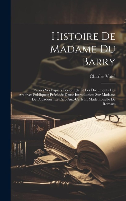 Histoire De Madame Du Barry: D'après Ses Papiers Personnels Et Les Documents Des Archives Publiques; Précédée D'une Introduction Sur Madame De Popa - Charles Vatel