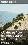 Cover-Bild zum Titel '»Meine Brüder im stillen Busch, in Luft und Wasser«' von 'Martin Braess'