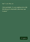 Diplomatische Correspondenz über die Berufung des Bischofs Johannes von Geissel - Karl Theodor Dumont