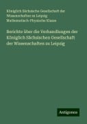 Berichte über die Verhandlungen der Königlich Sächsischen Gesellschaft der Wissenschaften zu Leipzig - Königlich Sächsische Gesellschaft der Wissenschaften zu Leipzig Mathematisch-Physische Klasse