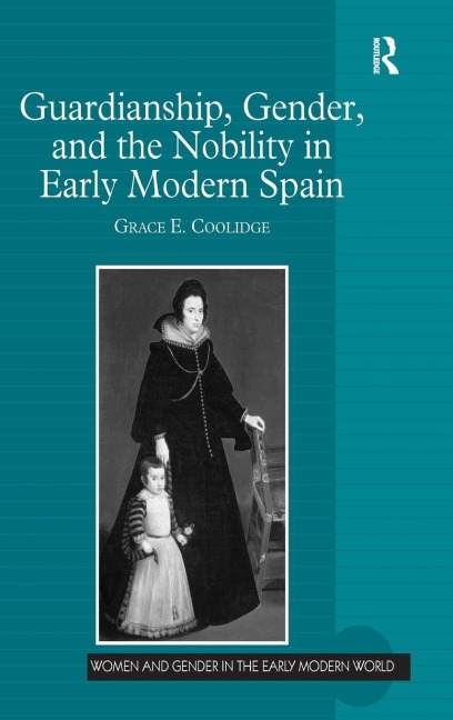 Guardianship, Gender, and the Nobility in Early Modern Spain - Grace E. Coolidge