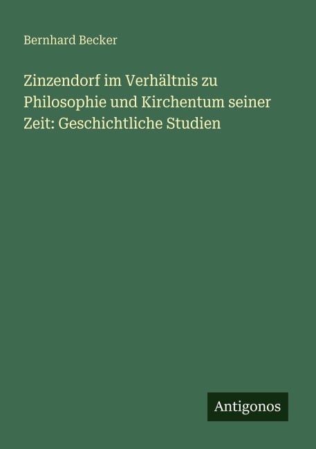 Zinzendorf im Verhältnis zu Philosophie und Kirchentum seiner Zeit: Geschichtliche Studien - Bernhard Becker