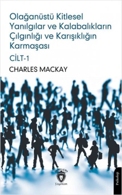 Olaganüstü Kitlesel Yanilgilar ve Kalabaliklarin Cilginligi ve Karisikligin Karmasasi Cilt 1 - Charles Mackay