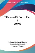 L'Huomo Di Corte, Part 1 (1698) - Baltasar Gracian Y Morales, Amelot De La Houssaie, Francesco Tosques
