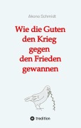 Cover-Bild zum Titel 'Wie die Guten den Krieg gegen den Frieden gewannen. Band 2 der Trilogie 'Verfreundet' erzählt drei Familiengeschichten im politisch bewegten Nachkriegsdeutschland' von 'Akono Schmidt'