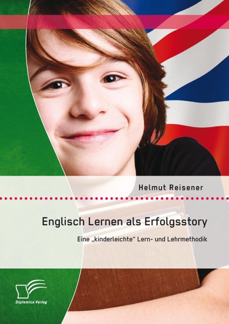 Englisch Lernen als Erfolgsstory: Eine "kinderleichte" Lern- und Lehrmethodik - Helmut Reisener