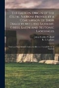 The Eastern Origin of the Celtic Nations Proved by a Comparison of Their Dialects With the Sanskrit, Greek, Latin, and Teutonic Languages: Forming a S - James Cowles Prichard