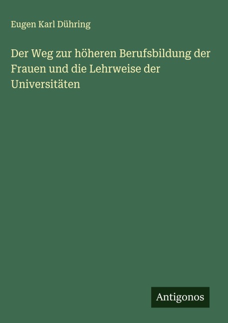 Der Weg zur höheren Berufsbildung der Frauen und die Lehrweise der Universitäten - Eugen Karl Dühring