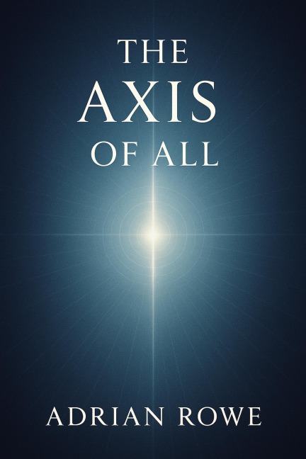 The Axis of All (The Whole, The Pattern, The Path, #1) - Adrian Rowe