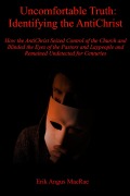 Uncomfortable Truth: Identifying the AntiChrist How the AntiChrist Seized Control of the Church and Blinded the Eyes of the Pastors and Laypeople and Remained Undetected for Centuries - Erik Angus MacRae