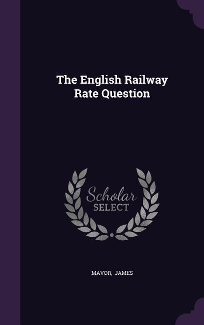 The English Railway Rate Question - Mavor James