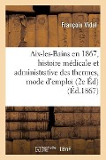 Aix-Les-Bains En 1867, Histoire Médicale Et Administrative Des Thermes, Mode d'Emploi Des Eaux - François Vidal