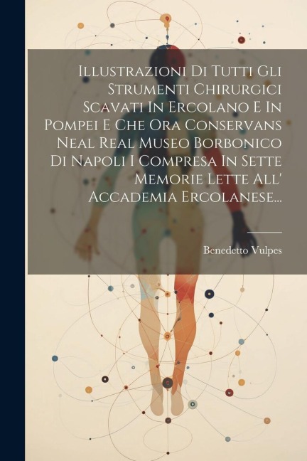 Illustrazioni Di Tutti Gli Strumenti Chirurgici Scavati In Ercolano E In Pompei E Che Ora Conservans Neal Real Museo Borbonico Di Napoli I Compresa In - Benedetto Vulpes