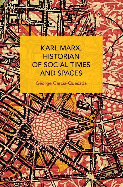 Karl Marx, Historian of Social Times and Spaces Karl Marx, Historian of Social Times and Spaces - George Garcia-Quesada