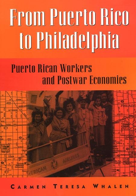 From Puerto Rico to Philadelphia: Puerto Rican Workers and Postwar Economies - Carmen Whalen