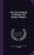 Cover-Bild zum Titel 'The Life And Reign Of William The Fourth, Volume 1' von 'George Newenham Wright, John Watkins'