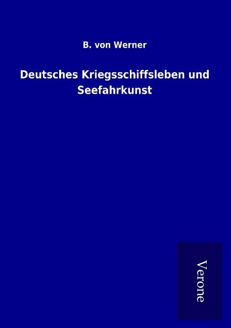Deutsches Kriegsschiffsleben und Seefahrkunst - B. Von Werner
