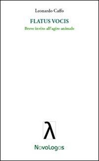 Flatus vocis. Breve invito all'agire animale - Leonardo Caffo