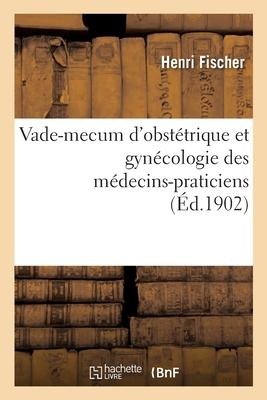 Vade-Mecum d'Obstétrique Et Gynécologie Des Médecins-Praticiens - Henri Fischer