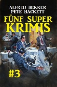 Fünf Super Krimis #3 - Alfred Bekker, Pete Hackett