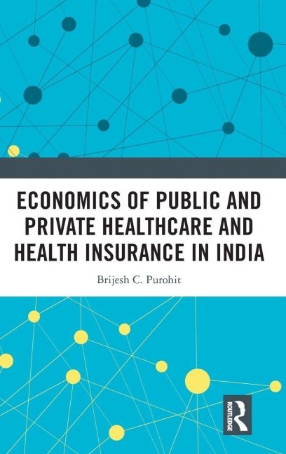 Economics of Public and Private Healthcare and Health Insurance in India - Brijesh C. Purohit