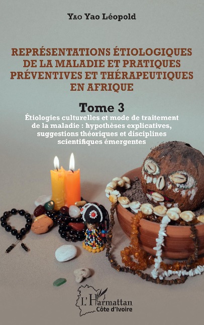 Représentations étiologiques de la maladie et pratiques préventives et thérapeutiques en Afrique Tome 3 - Léopold Yao Yao