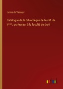 Cover-Bild zum Titel 'Catalogue de la biblothèque de feu M. de V***, professeur à la faculté de droit' von 'Lucien De Valroger'