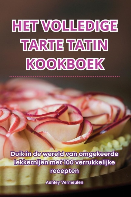 Het Volledige Tarte Tatin Kookboek - Ashley Vermeulen
