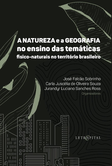 A natureza e a Geografia no ensino das temáticas físico-naturais no território brasileiro - José Falcão Sobrinho, Carla Juscélia de Oliveira Souza, Jurandyr Luciano Sanches Ross