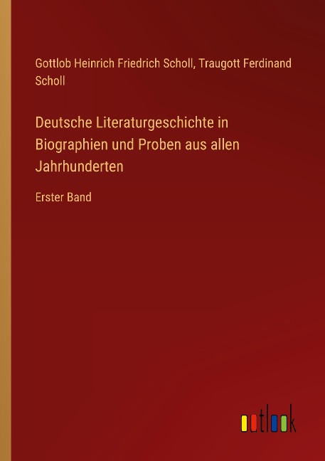 Deutsche Literaturgeschichte in Biographien und Proben aus allen Jahrhunderten - Gottlob Heinrich Friedrich Scholl, Traugott Ferdinand Scholl