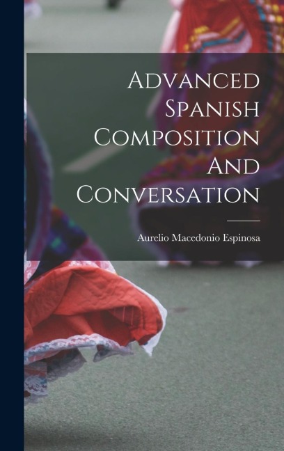 Advanced Spanish Composition And Conversation - Aurelio Macedonio Espinosa