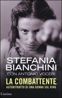 La combattente. Autoritratto di una donna sul ring - Stefania Bianchini, Antonio Voceri
